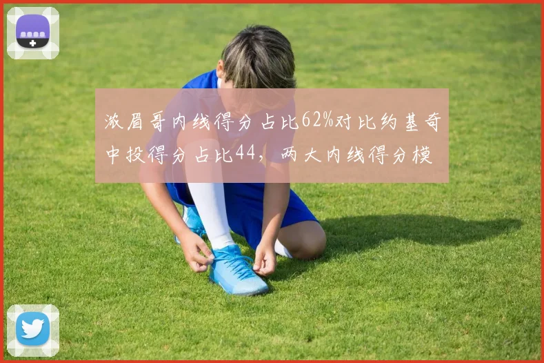 浓眉哥内线得分占比62%对比约基奇中投得分占比44,两大内线得分模式分道扬镳