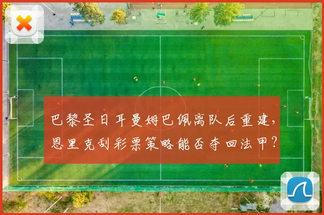 巴黎圣日耳曼姆巴佩离队后重建,恩里克刮彩票策略能否夺回法甲?