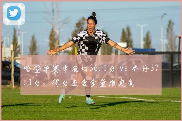 哈登单赛季场均36.1分 vs 乔丹37.1分,得分王含金量谁更高