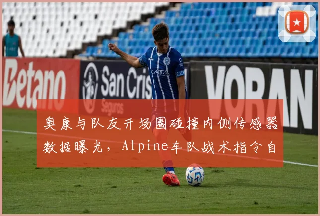 奥康与队友开场圈碰撞内侧传感器数据曝光,Alpine车队战术指令自相矛盾