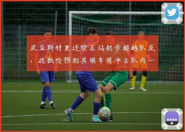 皮亚斯特里连续五站起步超越队友,迈凯伦预测其明年将冲击队内一号