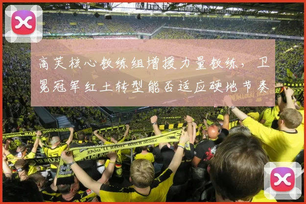 高芙核心教练组增援力量教练,卫冕冠军红土转型能否适应硬地节奏?